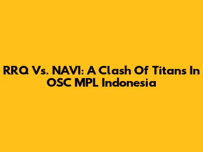 RRQ Vs. NAVI: A Clash Of Titans In OSC MPL Indonesia