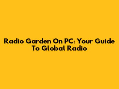 Radio Garden On PC: Your Guide To Global Radio