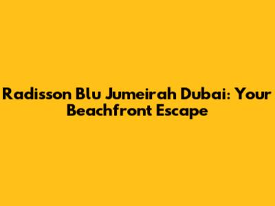 Radisson Blu Jumeirah Dubai: Your Beachfront Escape