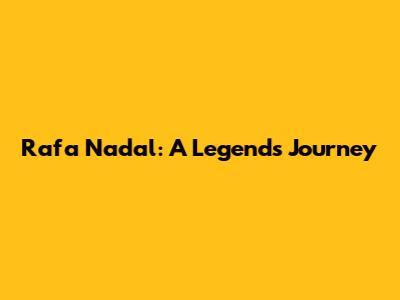 Rafa Nadal: A Legend's Journey