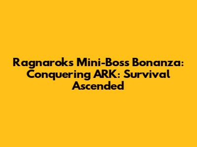 Ragnarok's Mini-Boss Bonanza: Conquering ARK: Survival Ascended