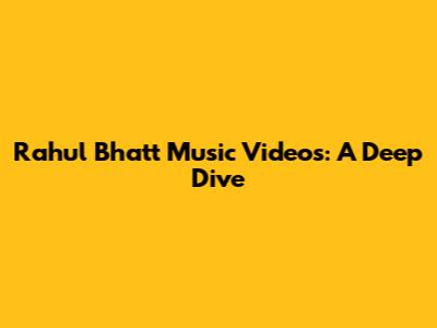 Rahul Bhatt Music Videos: A Deep Dive