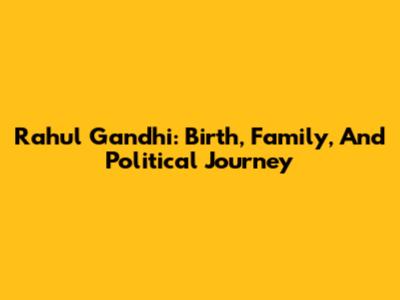 Rahul Gandhi: Birth, Family, And Political Journey
