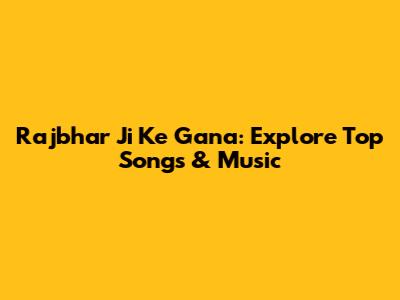 Rajbhar Ji Ke Gana: Explore Top Songs & Music