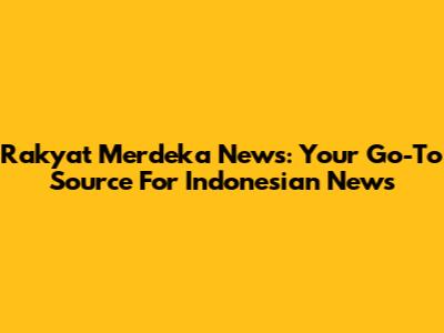Rakyat Merdeka News: Your Go-To Source For Indonesian News