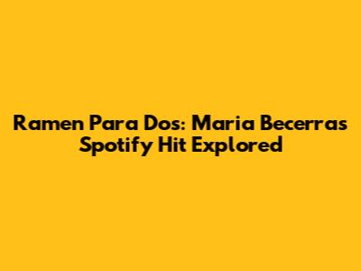 Ramen Para Dos: Maria Becerra's Spotify Hit Explored