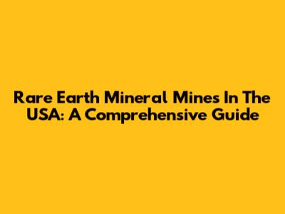 Rare Earth Mineral Mines In The USA: A Comprehensive Guide