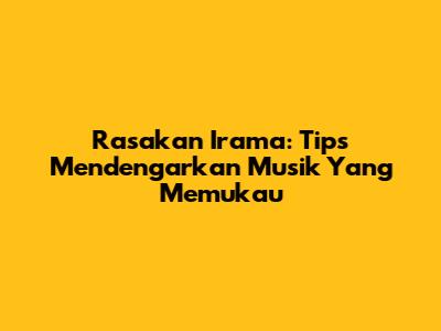 Rasakan Irama: Tips Mendengarkan Musik Yang Memukau