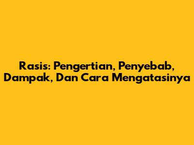 Rasis: Pengertian, Penyebab, Dampak, Dan Cara Mengatasinya