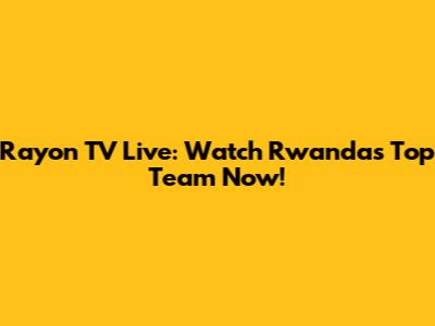 Rayon TV Live: Watch Rwanda's Top Team Now!
