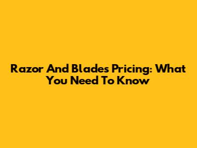 Razor And Blades Pricing: What You Need To Know