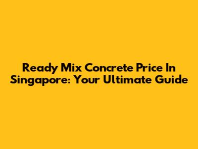 Ready Mix Concrete Price In Singapore: Your Ultimate Guide