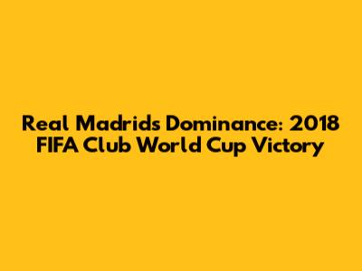 Real Madrid's Dominance: 2018 FIFA Club World Cup Victory