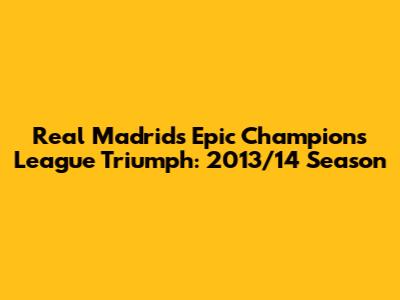 Real Madrid's Epic Champions League Triumph: 2013/14 Season