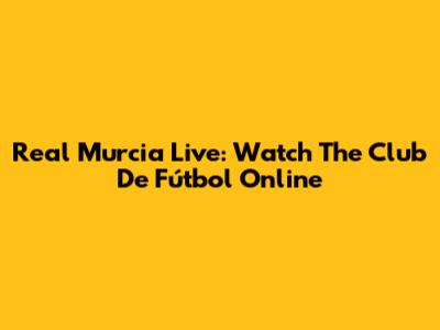 Real Murcia Live: Watch The Club De Fútbol Online