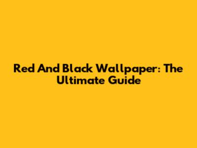 Red And Black Wallpaper: The Ultimate Guide