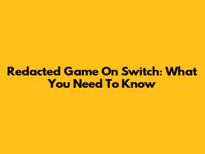 Redacted Game On Switch: What You Need To Know