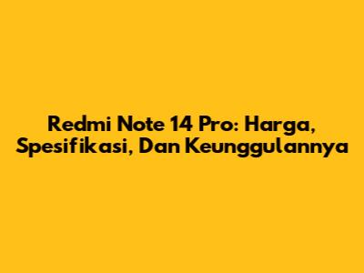 Redmi Note 14 Pro: Harga, Spesifikasi, Dan Keunggulannya