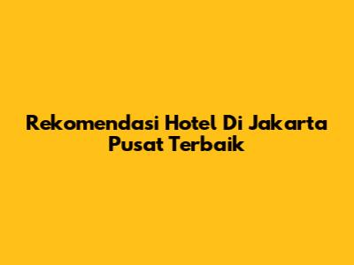 Rekomendasi Hotel Di Jakarta Pusat Terbaik