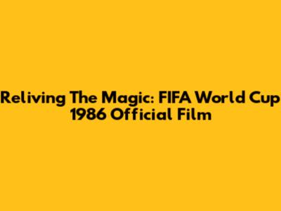 Reliving The Magic: FIFA World Cup 1986 Official Film