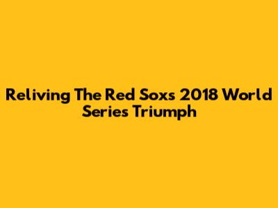 Reliving The Red Sox's 2018 World Series Triumph