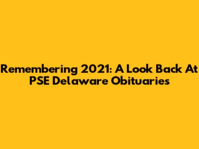 Remembering 2021: A Look Back At PSE Delaware Obituaries