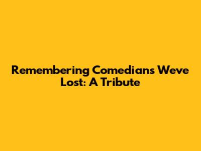Remembering Comedians We've Lost: A Tribute