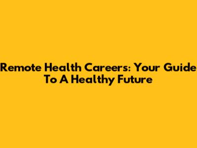 Remote Health Careers: Your Guide To A Healthy Future