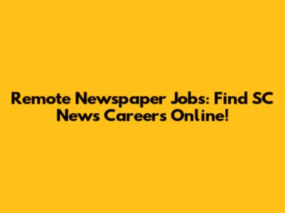 Remote Newspaper Jobs: Find SC News Careers Online!