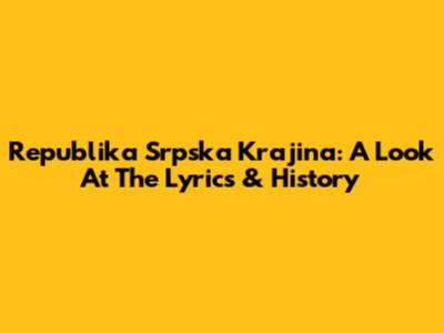 Republika Srpska Krajina: A Look At The Lyrics & History