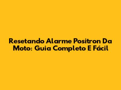 Resetando Alarme Positron Da Moto: Guia Completo E Fácil