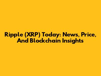 Ripple (XRP) Today: News, Price, And Blockchain Insights