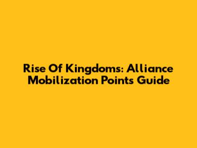 Rise Of Kingdoms: Alliance Mobilization Points Guide