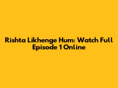 Rishta Likhenge Hum: Watch Full Episode 1 Online