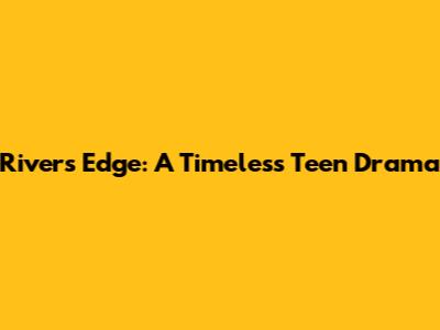 River's Edge: A Timeless Teen Drama