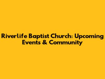 Riverlife Baptist Church: Upcoming Events & Community