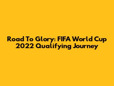 Road To Glory: FIFA World Cup 2022 Qualifying Journey