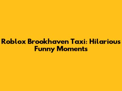 Roblox Brookhaven Taxi: Hilarious Funny Moments