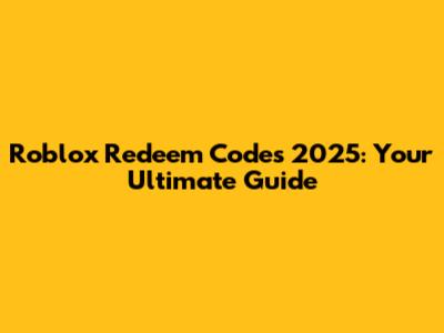 Roblox Redeem Codes 2025: Your Ultimate Guide