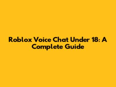 Roblox Voice Chat Under 18: A Complete Guide