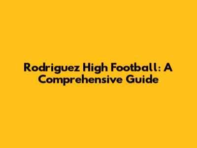 Rodriguez High Football: A Comprehensive Guide
