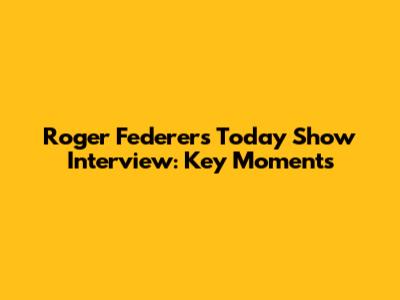 Roger Federer's Today Show Interview: Key Moments