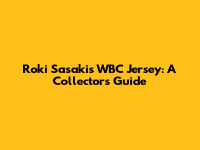 Roki Sasaki's WBC Jersey: A Collector's Guide