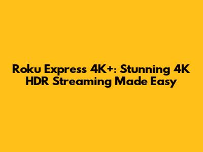 Roku Express 4K+: Stunning 4K HDR Streaming Made Easy