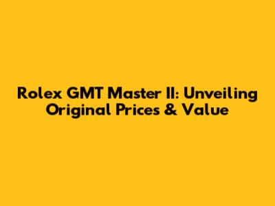 Rolex GMT Master II: Unveiling Original Prices & Value