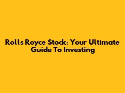 Rolls Royce Stock: Your Ultimate Guide To Investing