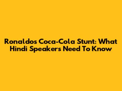 Ronaldo's Coca-Cola Stunt: What Hindi Speakers Need To Know