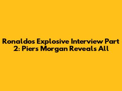 Ronaldo's Explosive Interview Part 2: Piers Morgan Reveals All