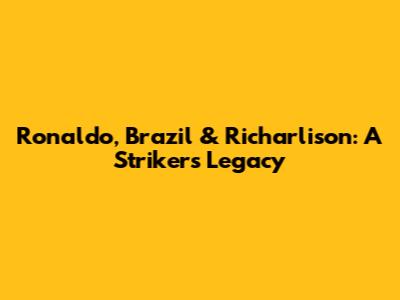 Ronaldo, Brazil & Richarlison: A Striker's Legacy