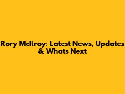 Rory McIlroy: Latest News, Updates & What's Next